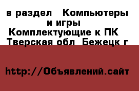  в раздел : Компьютеры и игры » Комплектующие к ПК . Тверская обл.,Бежецк г.